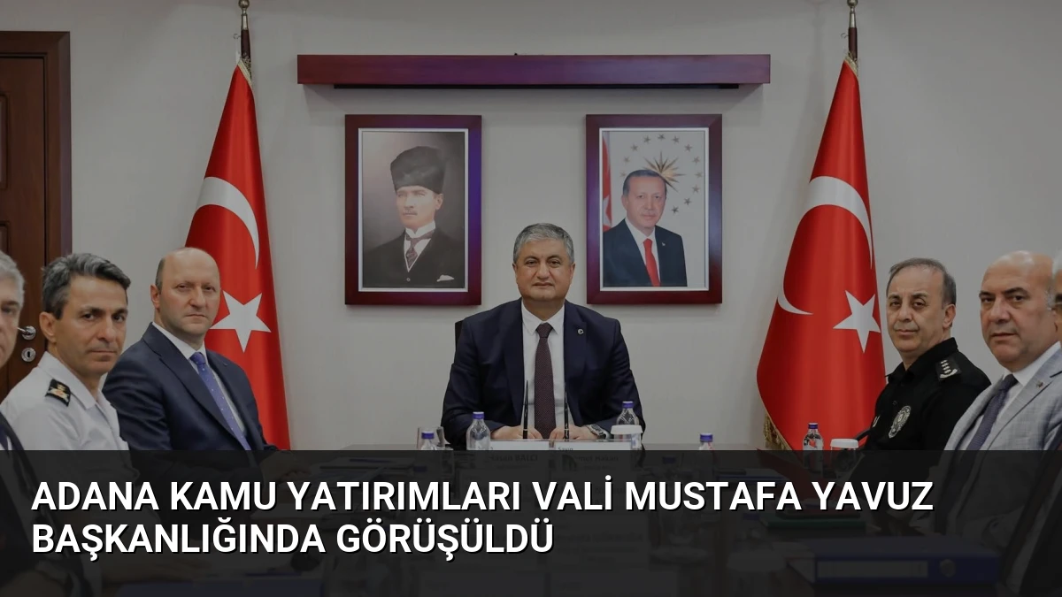 Adana Kamu Yatırımları Vali Mustafa Yavuz Başkanlığında Görüşüldü
