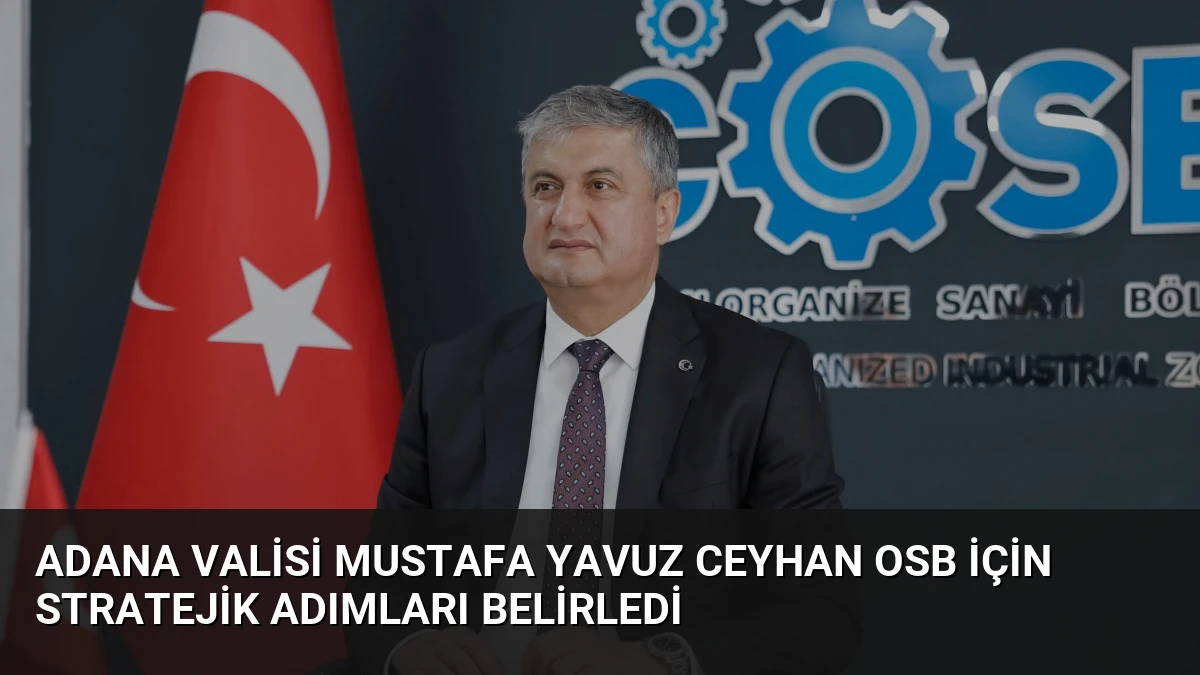 Adana Valisi Mustafa Yavuz Ceyhan OSB İçin Stratejik Adımları Belirledi