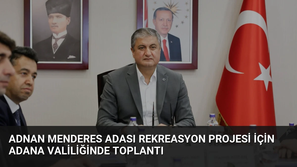 Adnan Menderes Adası Rekreasyon Projesi İçin Adana Valiliğinde Toplantı