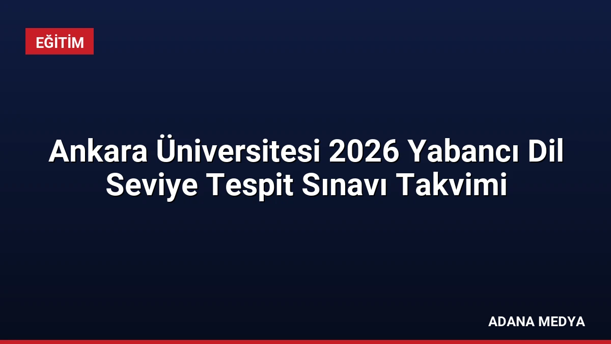 Ankara Üniversitesi 2026 Yabancı Dil Seviye Tespit Sınavı Takvimi