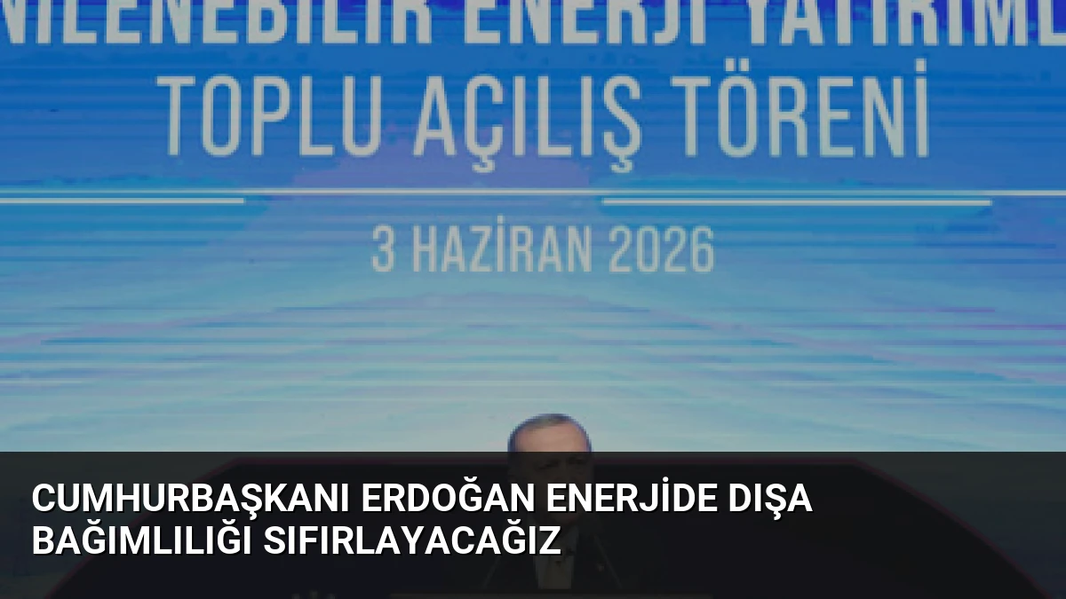 Cumhurbaşkanı Erdoğan Enerjide Dışa Bağımlılığı Sıfırlayacağız