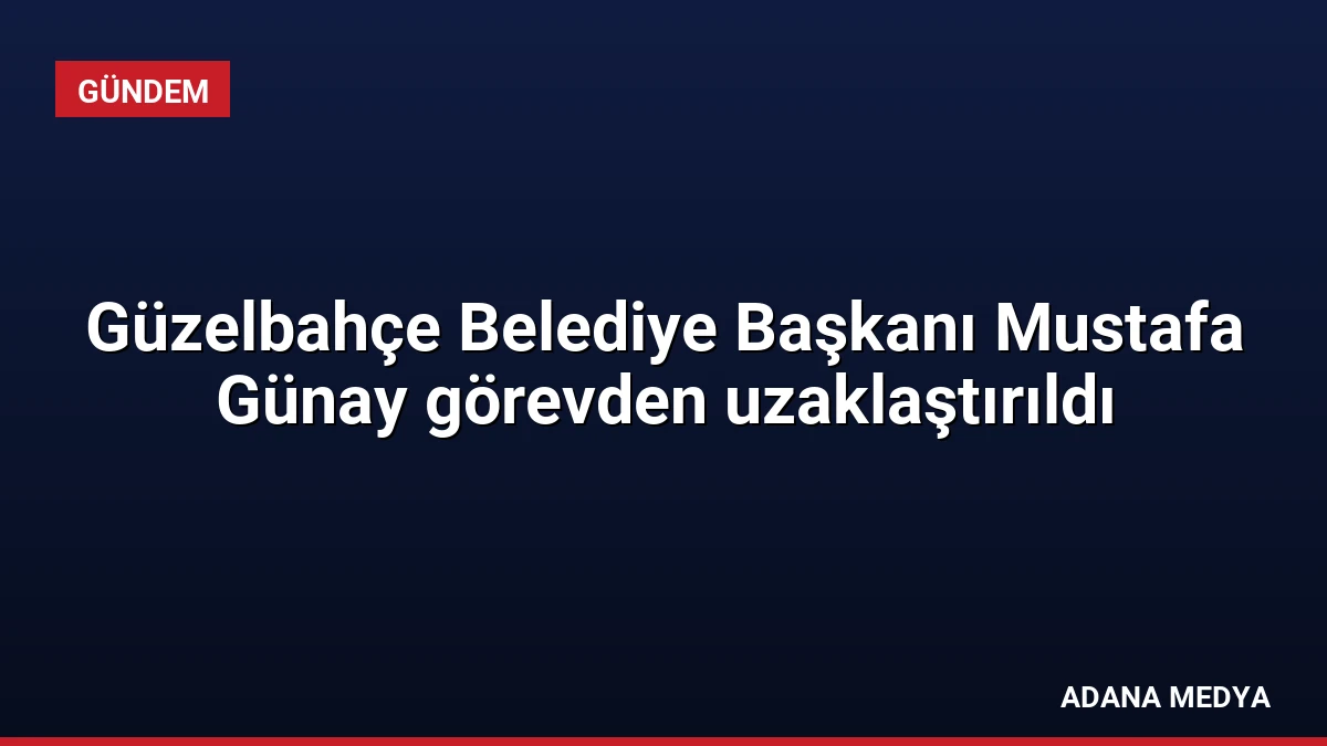 Güzelbahçe Belediye Başkanı Mustafa Günay görevden uzaklaştırıldı