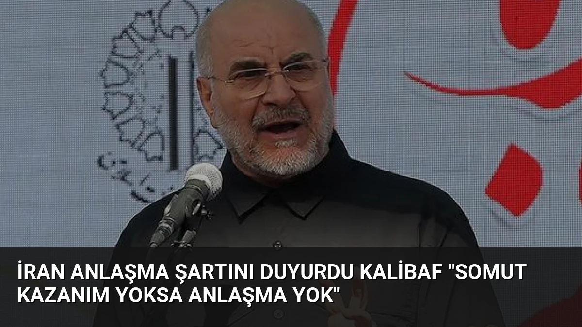 İran Anlaşma Şartını Duyurdu Kalibaf “Somut Kazanım Yoksa Anlaşma Yok”