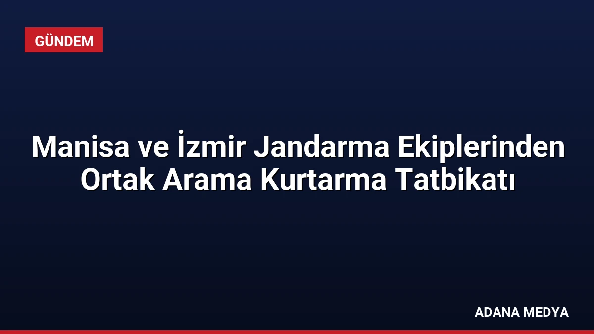 Manisa ve İzmir Jandarma Ekiplerinden Ortak Arama Kurtarma Tatbikatı
