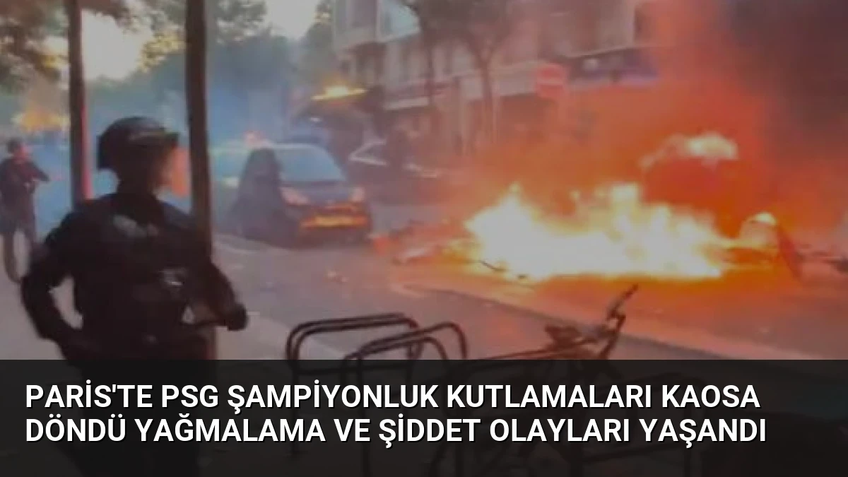 Paris’te PSG Şampiyonluk Kutlamaları Kaosa Döndü Yağmalama ve Şiddet Olayları Yaşandı