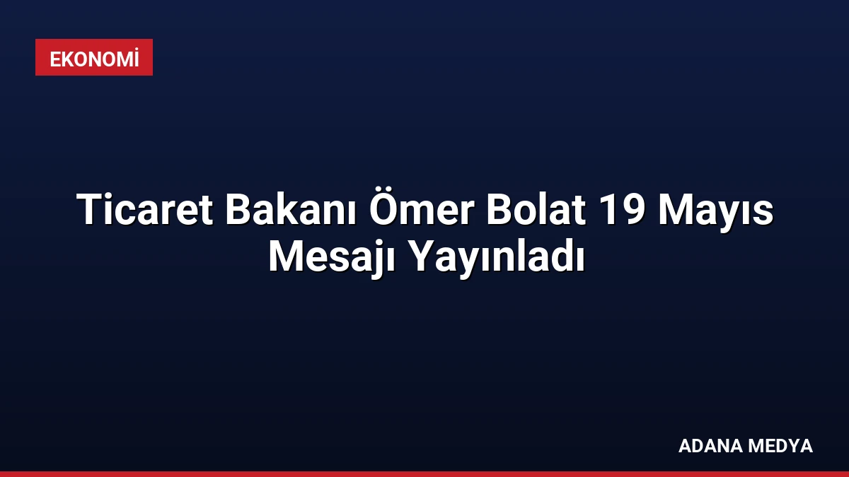 Ticaret Bakanı Ömer Bolat 19 Mayıs Mesajı Yayınladı
