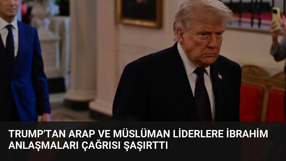Trump’tan Arap ve Müslüman Liderlere İbrahim Anlaşmaları Çağrısı Şaşırttı