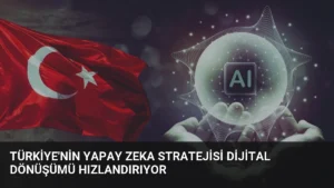Türkiye’nin Yapay Zeka Stratejisi Dijital Dönüşümü Hızlandırıyor
