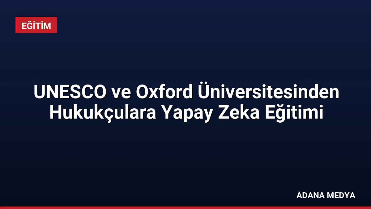 UNESCO ve Oxford Üniversitesinden Hukukçulara Yapay Zeka Eğitimi