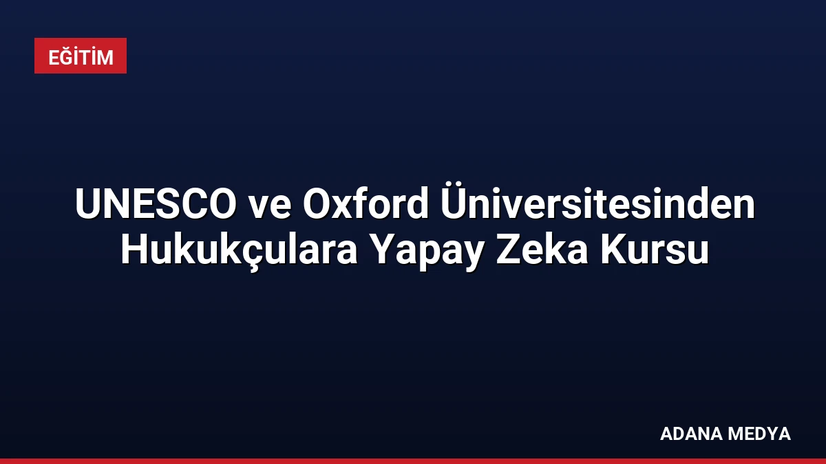 UNESCO ve Oxford Üniversitesinden Hukukçulara Yapay Zeka Kursu
