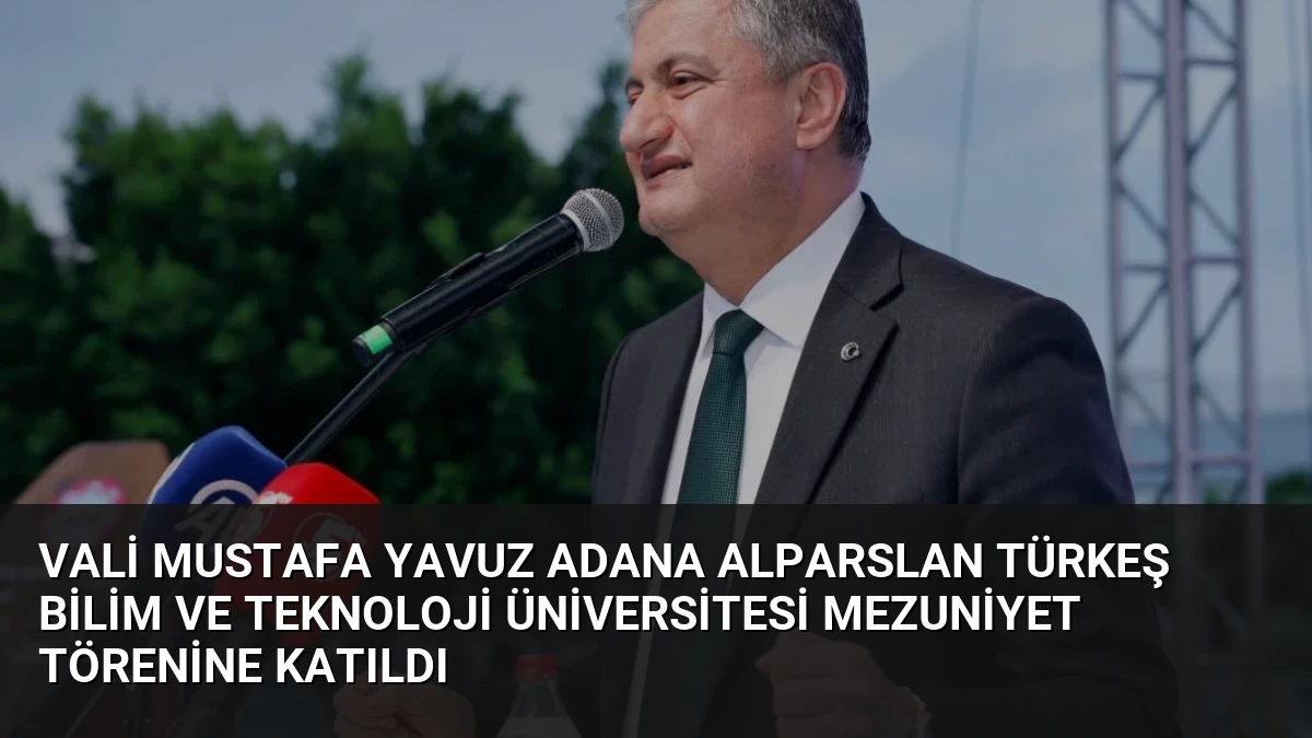 Vali Mustafa Yavuz Adana Alparslan Türkeş Bilim ve Teknoloji Üniversitesi Mezuniyet Törenine Katıldı