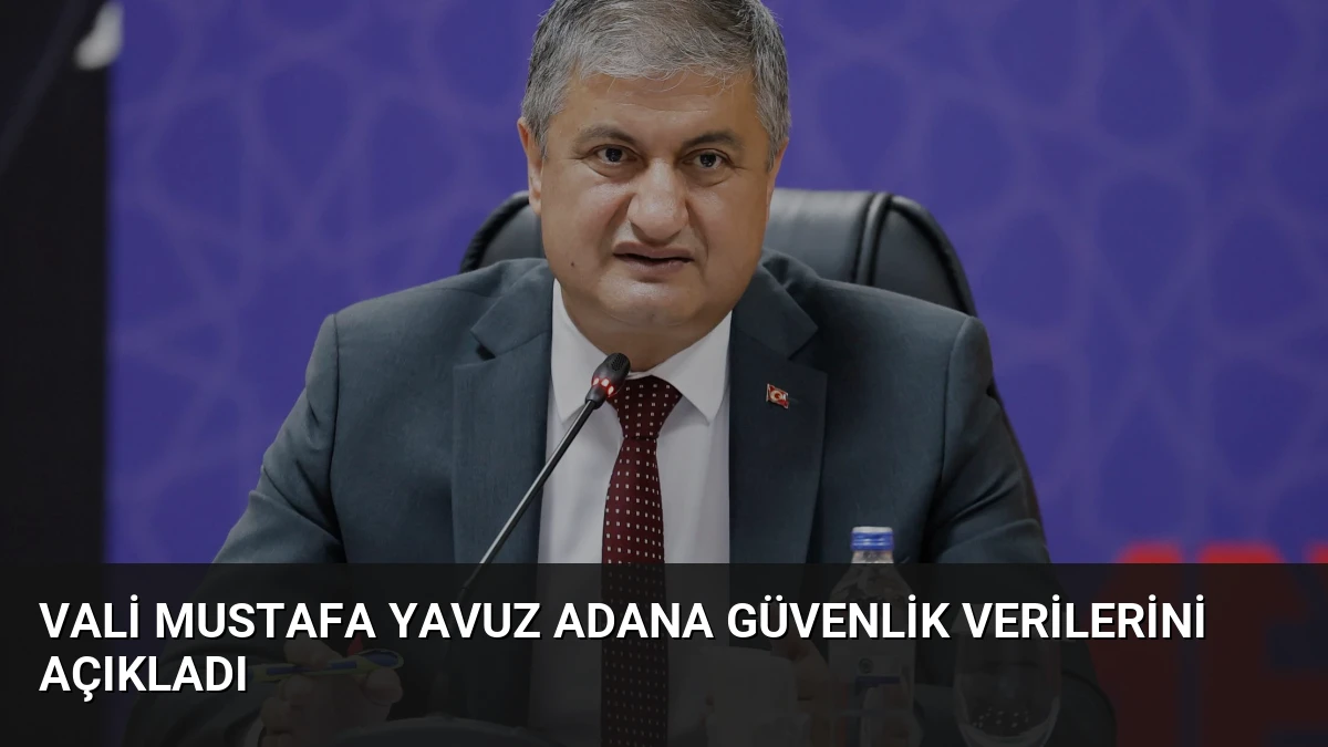 Vali Mustafa Yavuz Adana Güvenlik Verilerini Açıkladı