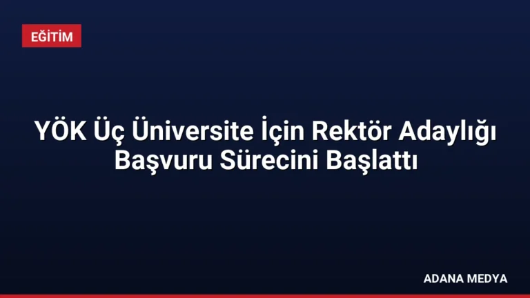 YÖK Üç Üniversite İçin Rektör Adaylığı Başvuru Sürecini Başlattı