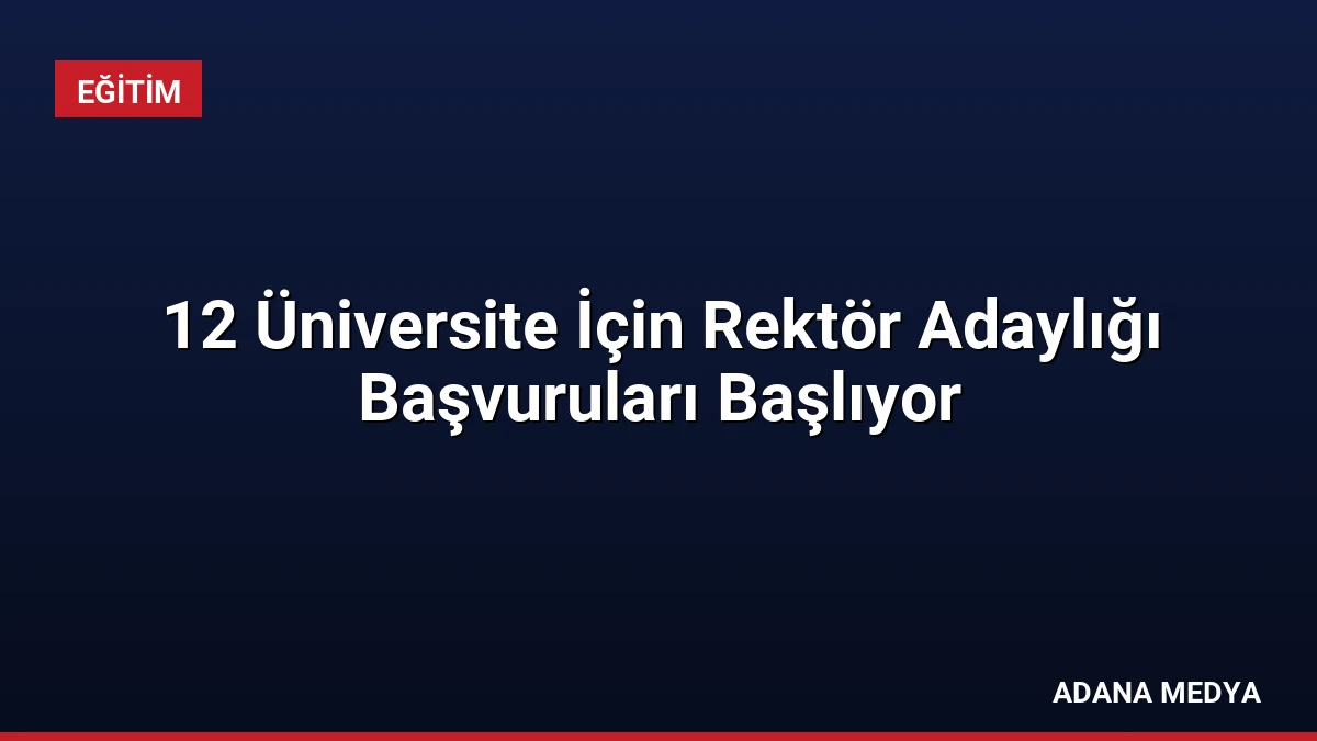 12 Üniversite İçin Rektör Adaylığı Başvuruları Başlıyor
