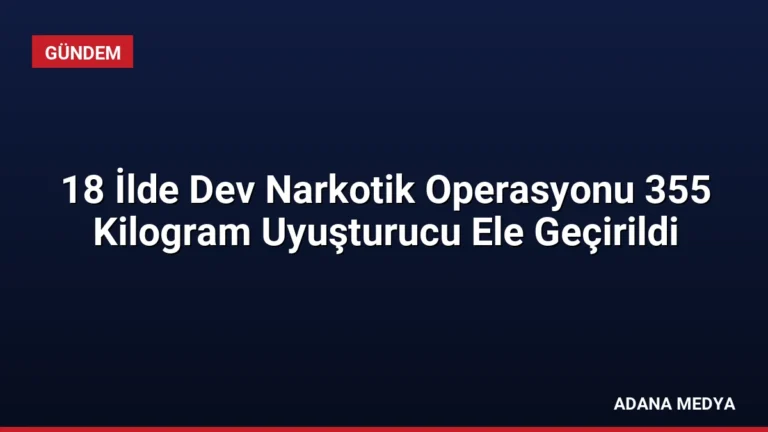 18 İlde Dev Narkotik Operasyonu 355 Kilogram Uyuşturucu Ele Geçirildi