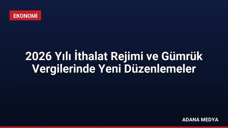 2026 Yılı İthalat Rejimi ve Gümrük Vergilerinde Yeni Düzenlemeler