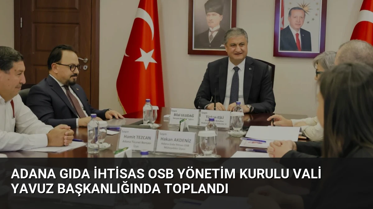 Adana Gıda İhtisas OSB Yönetim Kurulu Vali Yavuz Başkanlığında Toplandı