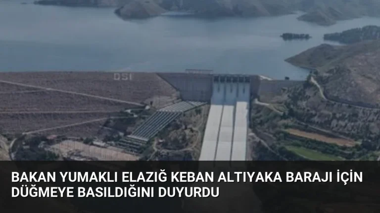 Bakan Yumaklı Elazığ Keban Altıyaka Barajı için düğmeye basıldığını duyurdu