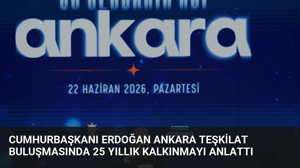 Cumhurbaşkanı Erdoğan Ankara Teşkilat Buluşmasında 25 Yıllık Kalkınmayı Anlattı