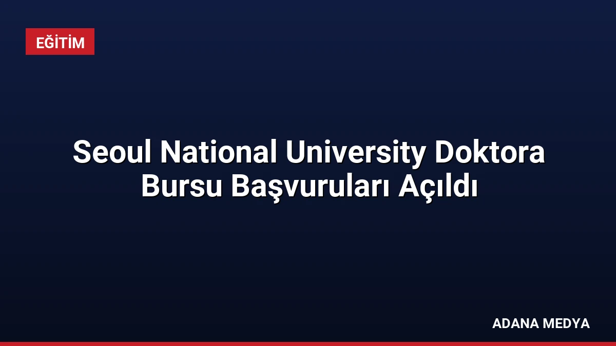 Seoul National University Doktora Bursu Başvuruları Açıldı