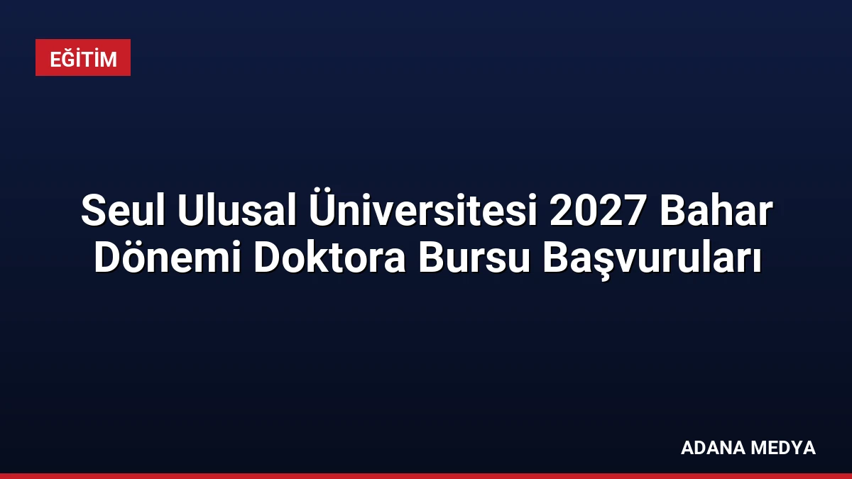 Seul Ulusal Üniversitesi 2027 Bahar Dönemi Doktora Bursu Başvuruları