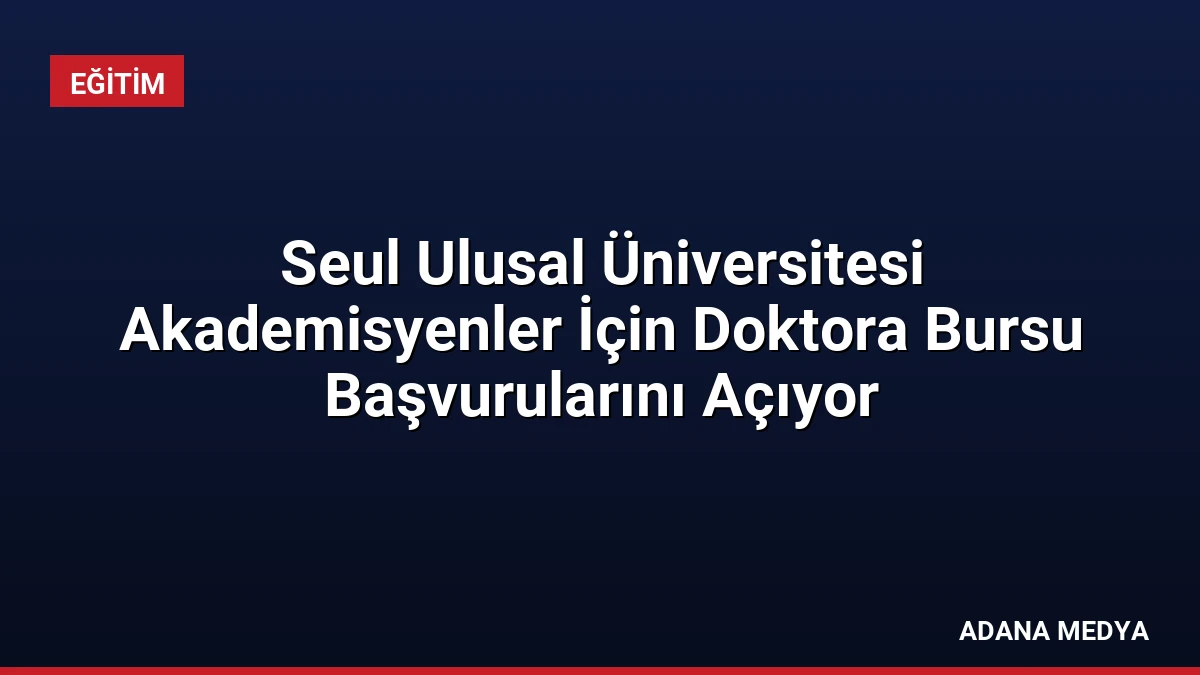 Seul Ulusal Üniversitesi Akademisyenler İçin Doktora Bursu Başvurularını Açıyor