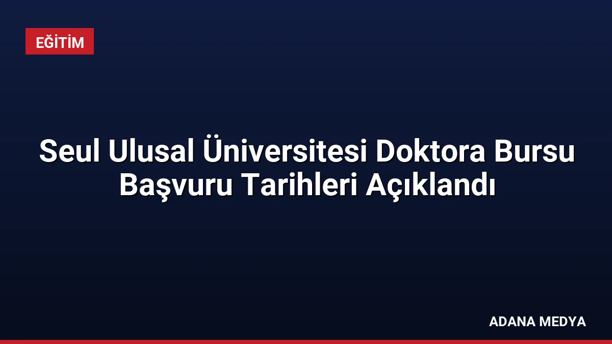 Seul Ulusal Üniversitesi Doktora Bursu Başvuru Tarihleri Açıklandı