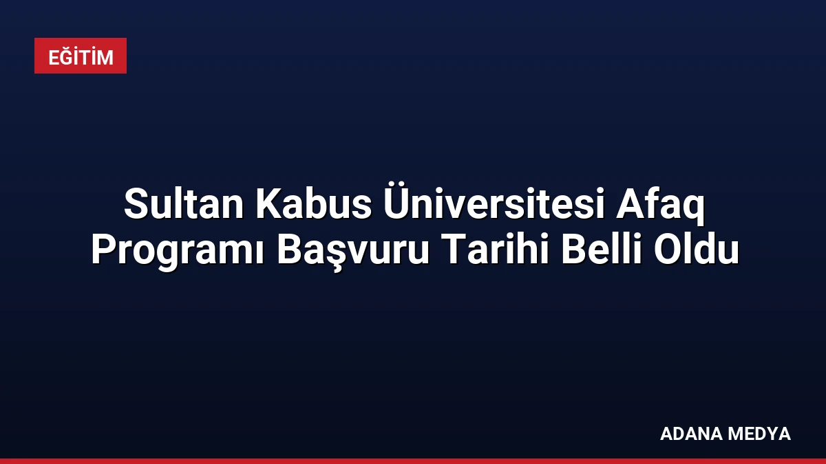 Sultan Kabus Üniversitesi Afaq Programı Başvuru Tarihi Belli Oldu