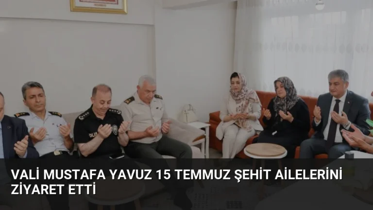 Vali Mustafa Yavuz 15 Temmuz Şehit Ailelerini Ziyaret Etti
