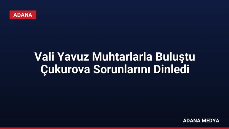 Vali Yavuz Muhtarlarla Buluştu Çukurova Sorunlarını Dinledi