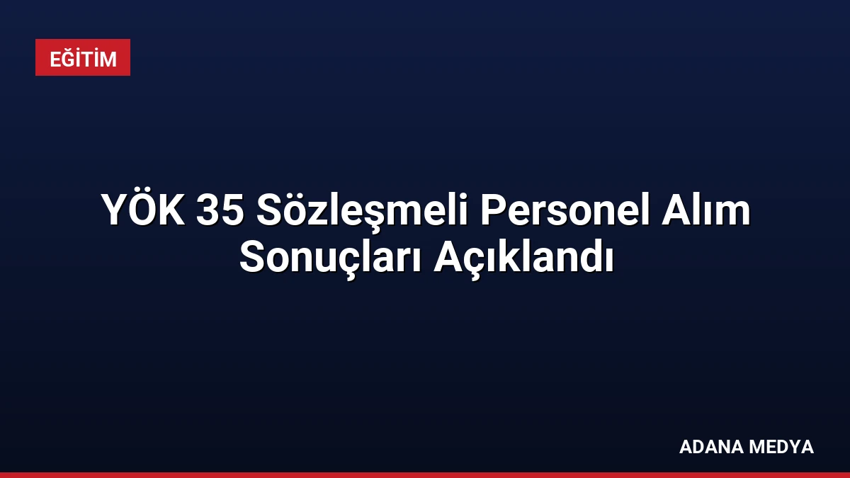 YÖK 35 Sözleşmeli Personel Alım Sonuçları Açıklandı