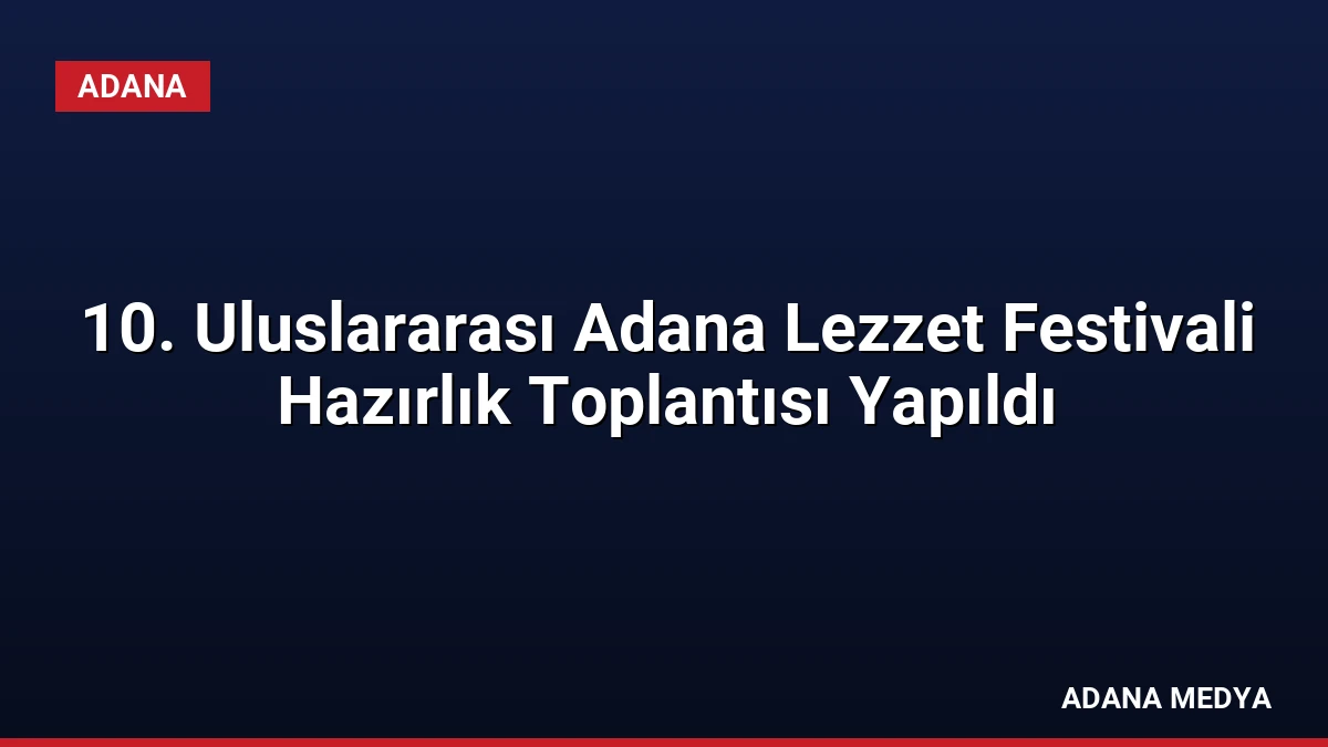 10. Uluslararası Adana Lezzet Festivali Hazırlık Toplantısı Yapıldı