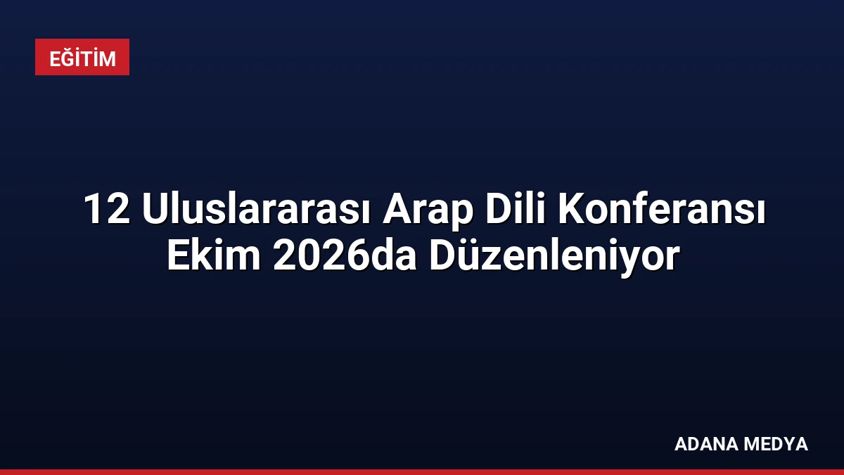 12 Uluslararası Arap Dili Konferansı Ekim 2026da Düzenleniyor
