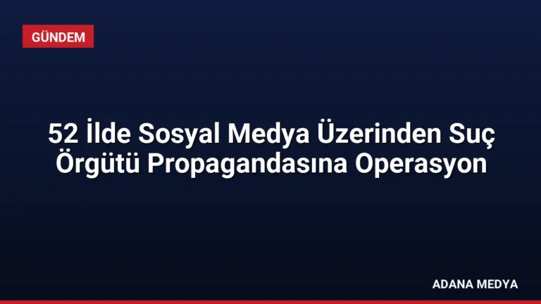 52 İlde Sosyal Medya Üzerinden Suç Örgütü Propagandasına Operasyon