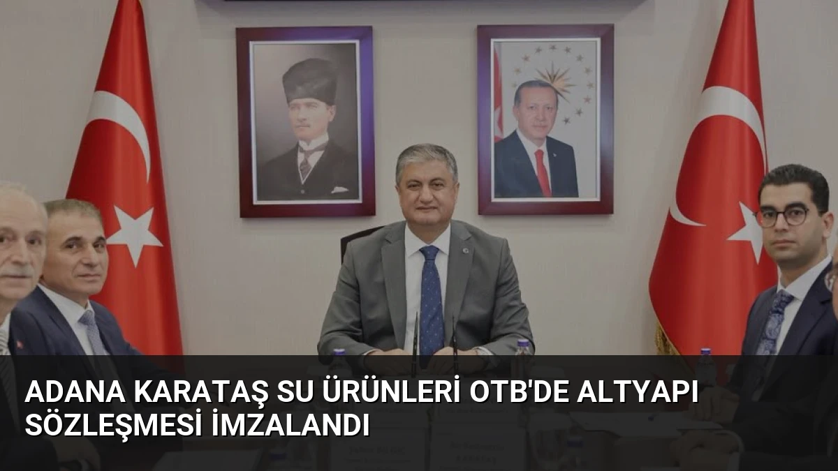 Adana Karataş Su Ürünleri OTB’de Altyapı Sözleşmesi İmzalandı