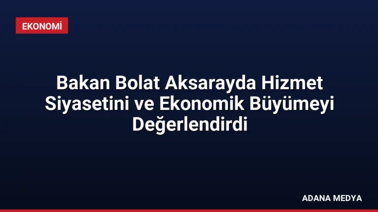 Bakan Bolat Aksarayda Hizmet Siyasetini ve Ekonomik Büyümeyi Değerlendirdi