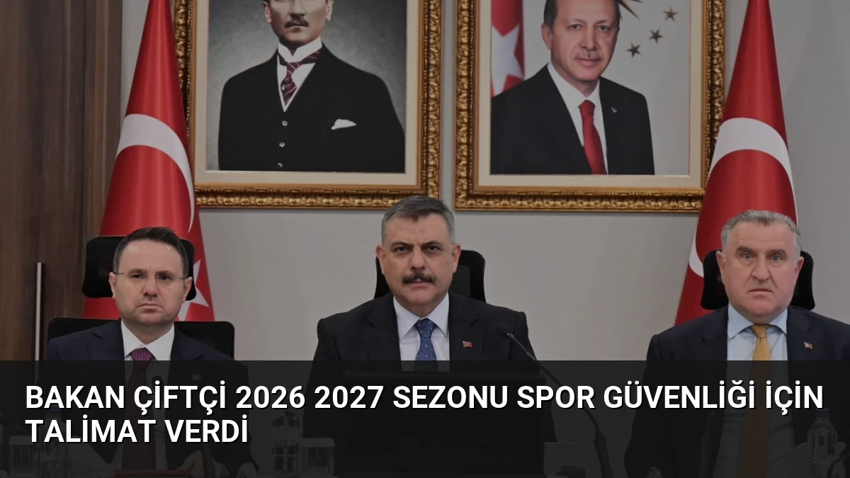 Bakan Çiftçi 2026 2027 Sezonu Spor Güvenliği İçin Talimat Verdi