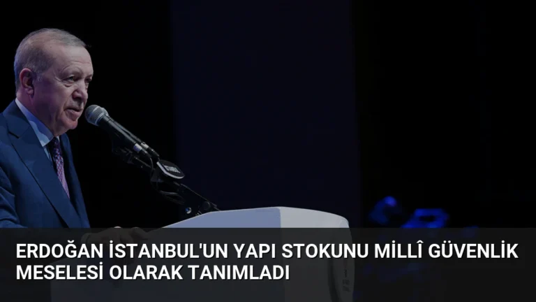 Erdoğan İstanbul’un Yapı Stokunu Millî Güvenlik Meselesi Olarak Tanımladı
