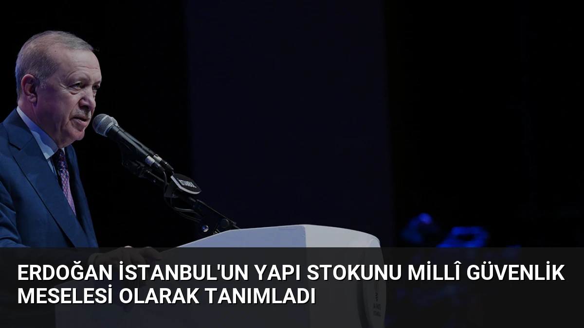Erdoğan İstanbul’un Yapı Stokunu Millî Güvenlik Meselesi Olarak Tanımladı