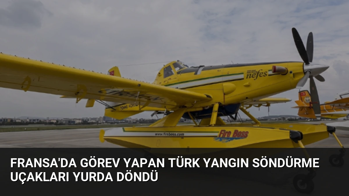 Fransa’da görev yapan Türk yangın söndürme uçakları yurda döndü