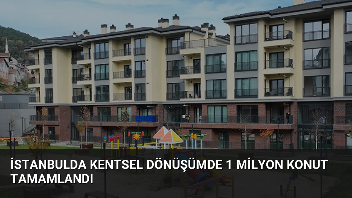 İstanbulda Kentsel Dönüşümde 1 Milyon Konut Tamamlandı