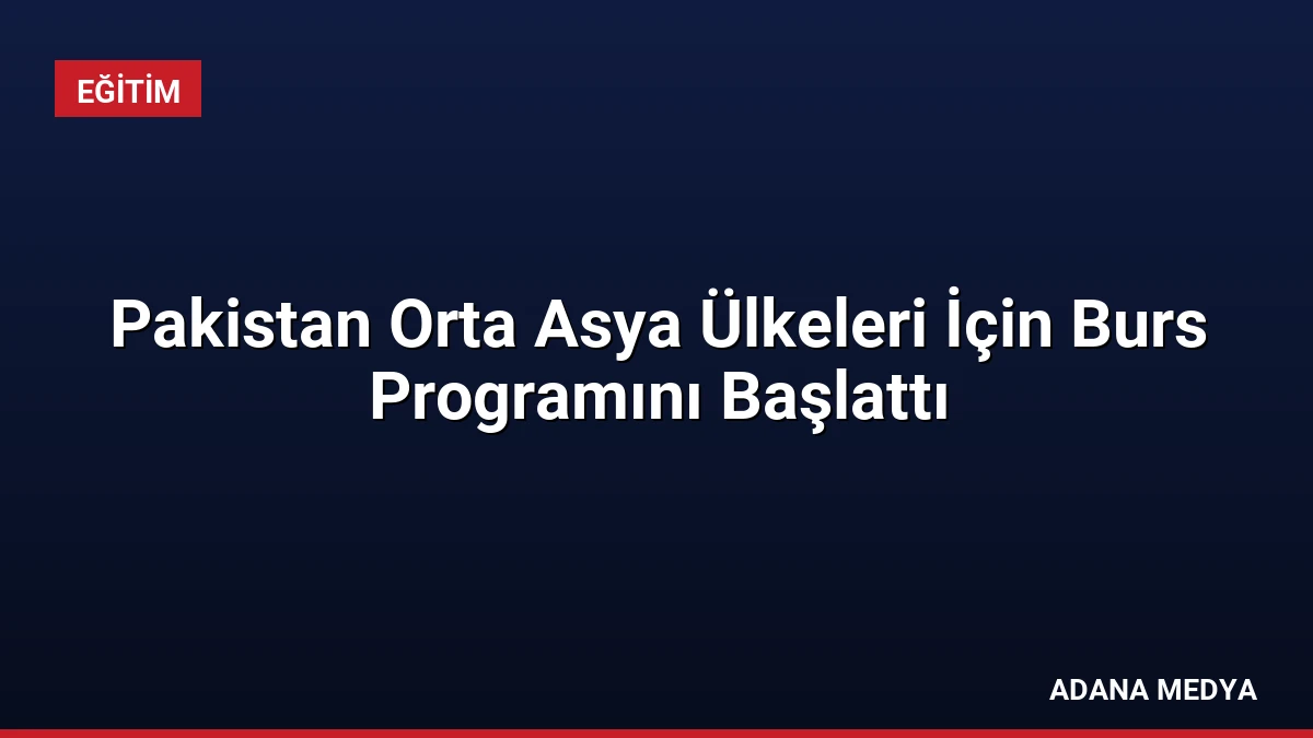 Pakistan Orta Asya Ülkeleri İçin Burs Programını Başlattı
