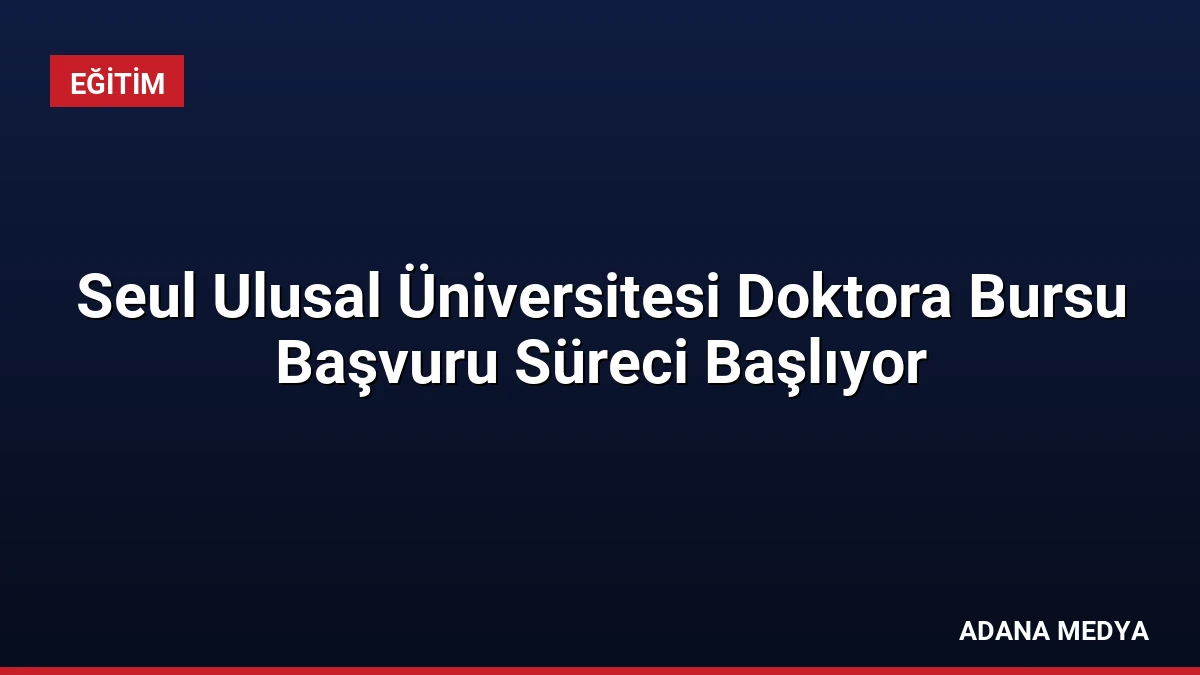Seul Ulusal Üniversitesi Doktora Bursu Başvuru Süreci Başlıyor