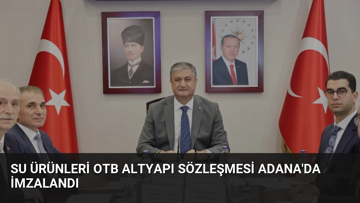 Su Ürünleri OTB Altyapı Sözleşmesi Adana’da İmzalandı