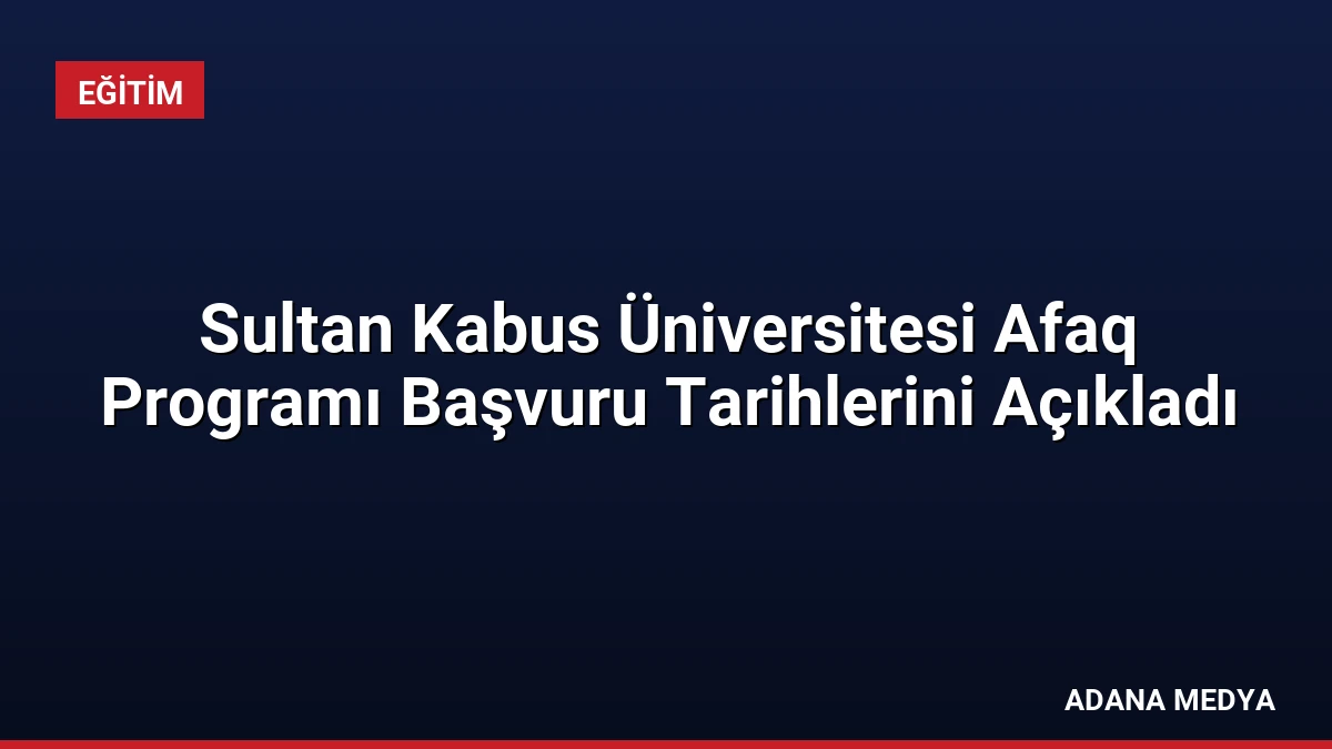 Sultan Kabus Üniversitesi Afaq Programı Başvuru Tarihlerini Açıkladı
