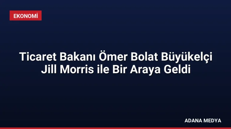 Ticaret Bakanı Ömer Bolat Büyükelçi Jill Morris ile Bir Araya Geldi