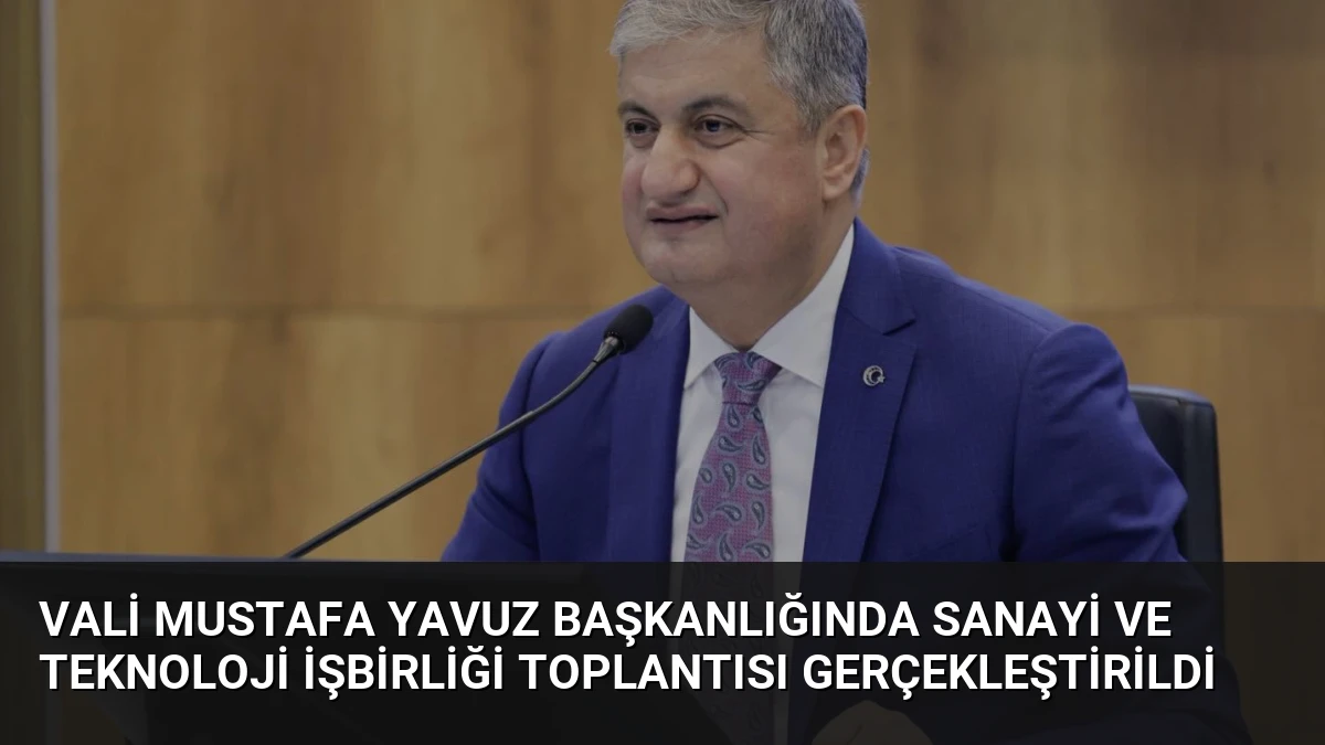 Vali Mustafa Yavuz Başkanlığında Sanayi ve Teknoloji İşbirliği Toplantısı Gerçekleştirildi