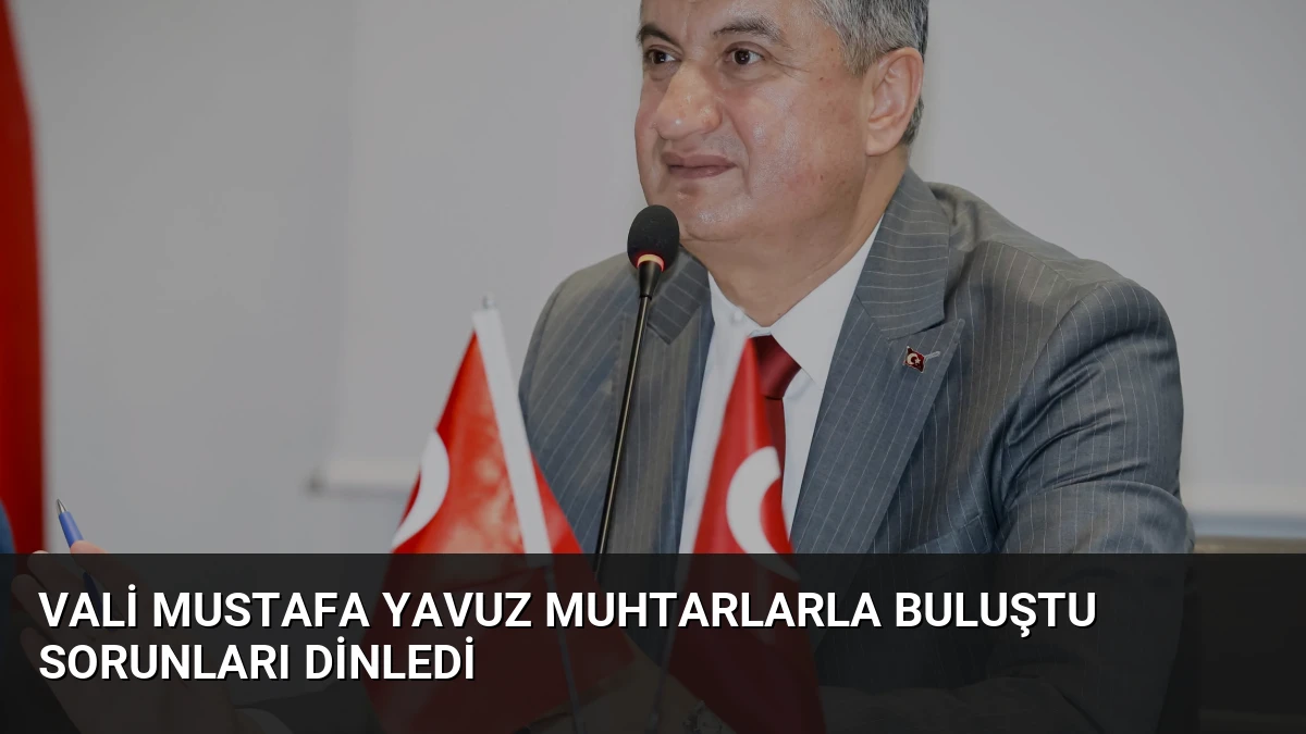 Vali Mustafa Yavuz Muhtarlarla Buluştu Sorunları Dinledi