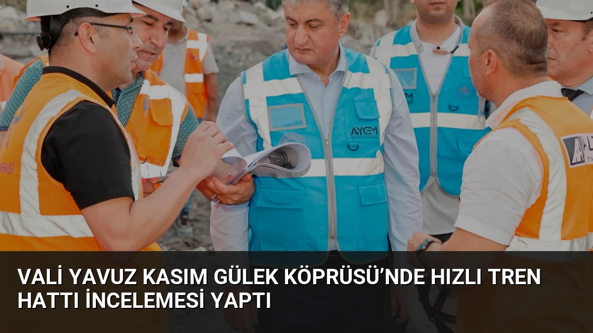 Vali Yavuz Kasım Gülek Köprüsü’nde Hızlı Tren Hattı İncelemesi Yaptı