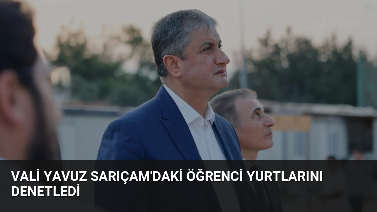 Vali Yavuz Sarıçam’daki Öğrenci Yurtlarını Denetledi